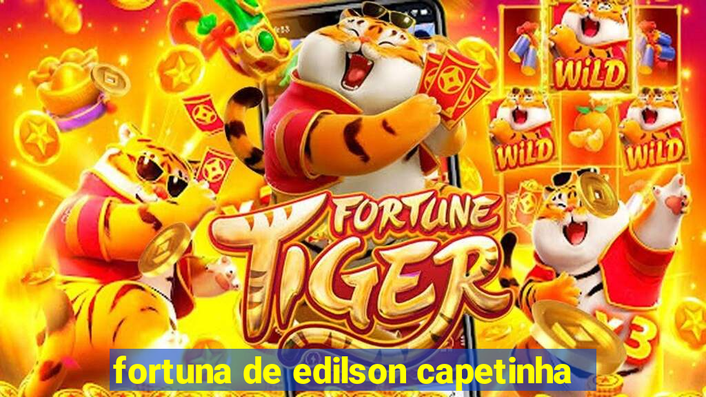 fortuna de edilson capetinha